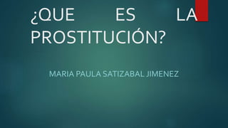 ¿QUE ES LA
PROSTITUCIÓN?
MARIA PAULA SATIZABAL JIMENEZ
 