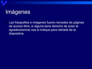 Imágenes Las fotografías e imágenes fueron tomadas de páginas de acceso libre, si alguna tiene derecho de autor le agradeceremos nos lo indique para retirarla de la diapositiva. 