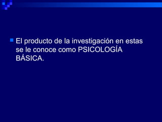  El producto de la investigación en estas
se le conoce como PSICOLOGÍA
BÁSICA.
 
