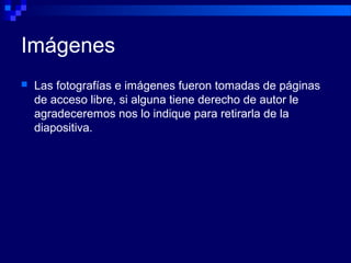 Imágenes
 Las fotografías e imágenes fueron tomadas de páginas
de acceso libre, si alguna tiene derecho de autor le
agradeceremos nos lo indique para retirarla de la
diapositiva.
 