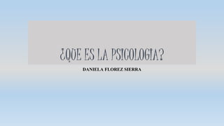 ¿QUE ES LA PSICOLOGIA?
DANIELA FLOREZ SIERRA
 