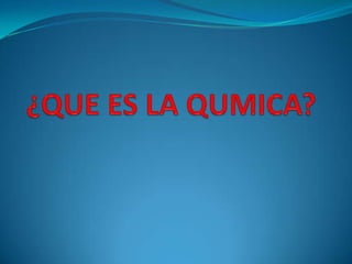 ¿QUE ES LA QUMICA? 