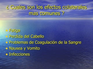 ¿ Cuales son los efectos colaterales mas comunes ? Fatiga Perdida del Cabello Problemas de Coagulación de la Sangre Nausea y Vomito Infecciones 