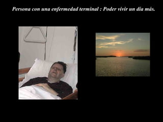 Persona con una enfermedad terminal : Poder vivir un día más.  