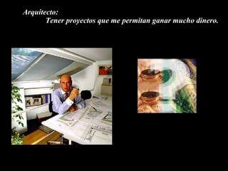 Arquitecto: Tener proyectos que me permitan ganar mucho dinero.