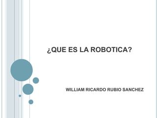 ¿QUE ES LA ROBOTICA?




    WILLIAM RICARDO RUBIO SANCHEZ
 
