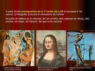 A partir de  les avantguardes de la 1º meitat del s.XX  el concepte d’ Art canvia. La fotografia arracona el virtuosisme d...