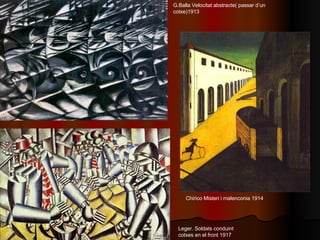 G.Balla Velocitat abstracte( passar d’un cotxe)1913 Leger. Soldats conduint cotxes en el front 1917 Chirico Misteri i male...