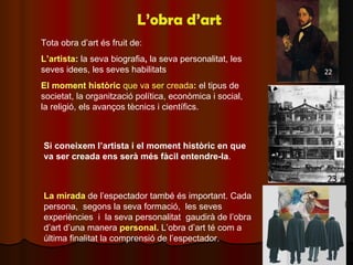 L’obra d’art Tota obra d’art és fruit de: L’artista :  la seva biografia ,  la seva personalitat, les seves idees, les sev...