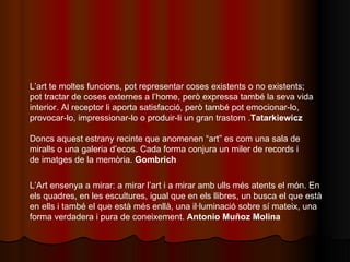 L’art te moltes funcions, pot representar coses existents o no existents; pot tractar de coses externes a l’home, però exp...