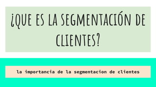 ¿que es la segmentación de
clientes?
la importancia de la segmentacion de clientes
 