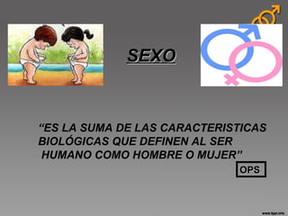 “ ES LA SUMA DE LAS CARACTERISTICAS  BIOLÓGICAS QUE DEFINEN AL SER HUMANO COMO HOMBRE O MUJER” OPS   SEXO 