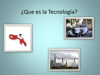 ¿Que es la Tecnología?
 