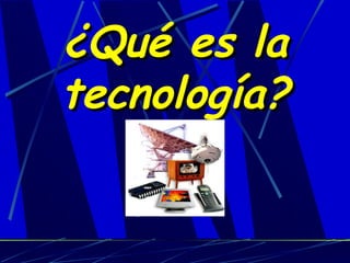 ¿Qué es la
tecnología?

 