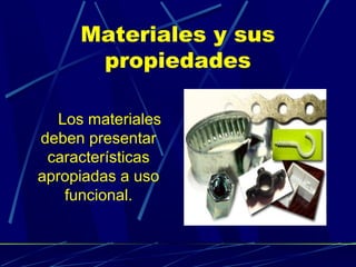 Materiales y sus
propiedades
Los materiales
deben presentar
características
apropiadas a uso
funcional.

 