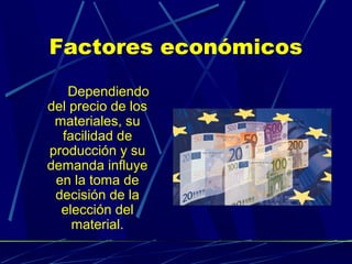 Factores económicos
Dependiendo
del precio de los
materiales, su
facilidad de
producción y su
demanda influye
en la toma de
decisión de la
elección del
material.

 