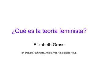 ¿Qué es la teoría feminista? Elizabeth Gross en  Debate Feminista , Año 6, Vol. 12, octubre 1995 
