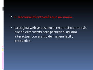 6. Reconocimiento más que memoria.  La página web se basa en el reconocimiento más que en el recuerdo para permitir al usuario interactuar con el sitio de manera fácil y productiva. 