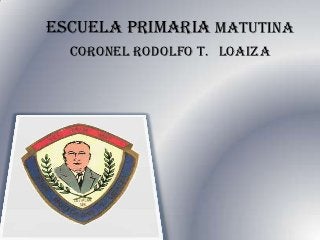 ESCUELA primaria matutina
  coronel rodolfo T. LOAIZA
 
