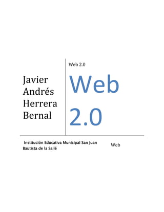Javier
Andrés
Herrera
Bernal
Web 2.0
Web
2.0
Institución Educativa Municipal San Juan
Bautista de la Sallé
Web
 
