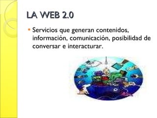 LA WEB 2.0 Servicios que generan contenidos, información, comunicación, posibilidad de conversar e interacturar. 