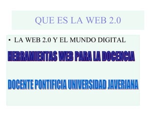 QUE ES LA WEB 2.0 ,[object Object],HERRAMIENTAS WEB PARA LA DOCENCIA DOCENTE PONTIFICIA UNIVERSIDAD JAVERIANA 