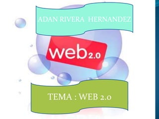 ADAN RIVERA HERNANDEZ




  TEMA : WEB 2.0
 