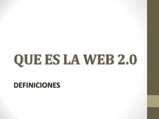QUE ES LA WEB 2.0
DEFINICIONES
 