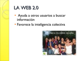 LA WEB 2.0 Ayuda a otros usuarios a buscar información Favorece la inteligencia colectiva 
