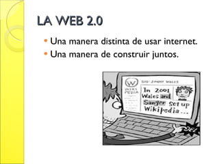LA WEB 2.0 Una manera distinta de usar internet. Una manera de construir juntos. 