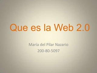 Que es la Web 2.0 María del Pilar Nazario 200-80-5097 