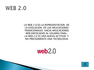 LA WEB 2.O ES LA REPRESENTACION DE
 LA EVOLUCION DE LAS APLICACIONES
TRADICIONALES HACIA APLICACIONES
  WEB ENFOCADAS AL USUARIO FINAL.
LA WEB 2.0 ES UNA NUEVA ACTITUD Y
 NO PRECISAMENTE UNA TECNOLOGIA
 