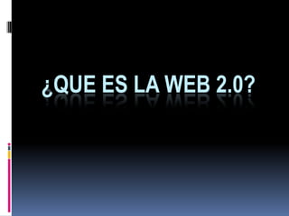 ¿QUE ES LA WEB 2.0?
 