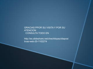 GRACIAS PPOR SU VISITA Y POR SU
ATENCION
CONSULTA TODO EN
http://es.slideshare.net/chechilopez/diaposi
tivas-web-20-1102274
 