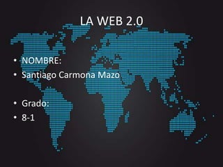 LA WEB 2.0
• NOMBRE:
• Santiago Carmona Mazo
• Grado:
• 8-1
 