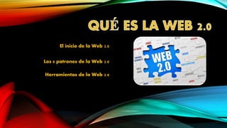 El inicio de la Web 2.0
Los 8 patrones de la Web 2.0
Herramientas de la Web 2.0
 