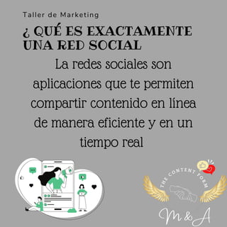 T
H
E
CO N T E N T
F
O
R
M
La redes sociales son
aplicaciones que te permiten
compartir contenido en línea
de manera eficiente y en un
tiempo real


M & A
Taller de Marketing
¿ QUÉ ES EXACTAMENTE
UNA RED SOCIAL
 