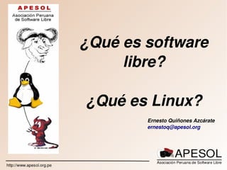   
Ernesto Quiñones Azcárate
ernestoq@apesol.org
¿Qué es software 
libre?
¿Qué es Linux?
 
