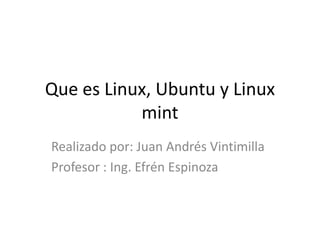 Que es Linux, Ubuntu y Linux
mint
Realizado por: Juan Andrés Vintimilla
Profesor : Ing. Efrén Espinoza
 