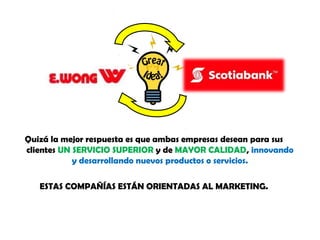 Quizá la mejor respuesta es que ambas empresas desean para sus
clientes UN SERVICIO SUPERIOR y de MAYOR CALIDAD, innovando
y desarrollando nuevos productos o servicios.
ESTAS COMPAÑÍAS ESTÁN ORIENTADAS AL MARKETING.

 