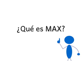 ¿Qué es MAX?
        MAX
 
