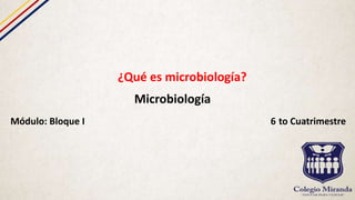 ¿Qué es microbiología?
Microbiología
Módulo: Bloque I 6 to Cuatrimestre
 