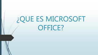 ¿QUE ES MICROSOFT
OFFICE?
 