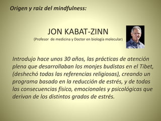 JON KABAT-ZINN
(Profesor de medicina y Doctor en biología molecular)
Introdujo hace unos 30 años, las prácticas de atenció...
