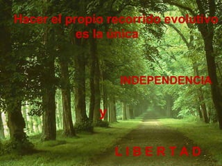 Hacer el propio recorrido evolutivo
es la única
INDEPENDENCIA
L I B E R T A D
y
 