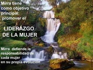 .Mirra tiene
como objetivo
principal:
promover el
LIDERAZGO
DE LA MUJER
Mirra defiende la
responsabilidad de
cada mujer
en su propia evolución
 