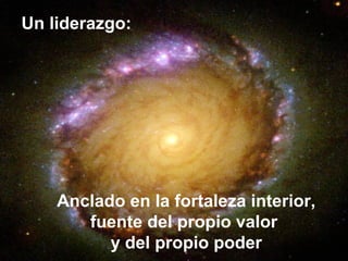 Anclado en la fortaleza interior,
fuente del propio valor
y del propio poder
Un liderazgo:
 