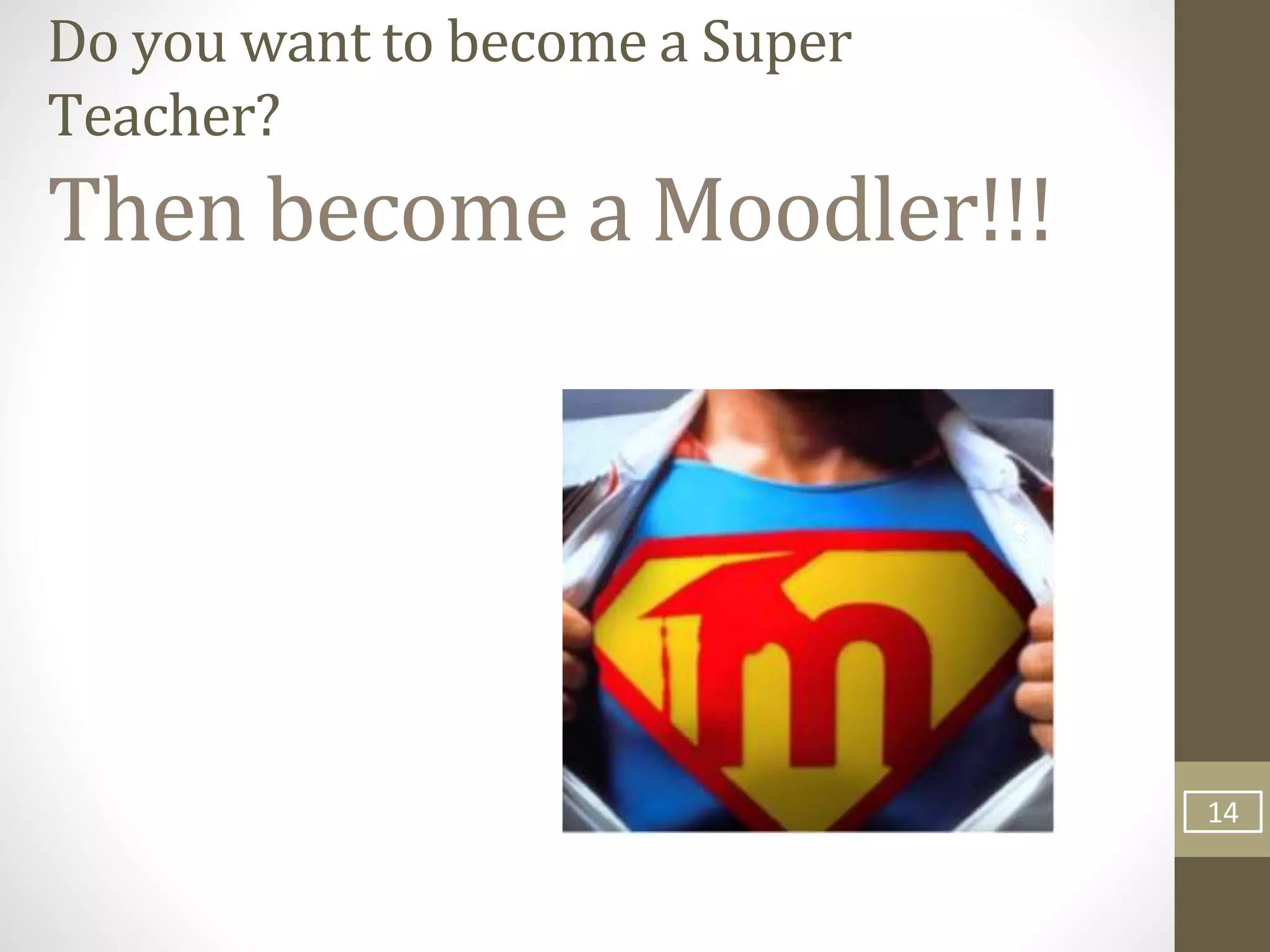 Do you want to become a Super
Teacher?
Then become a Moodler!!!
14
 