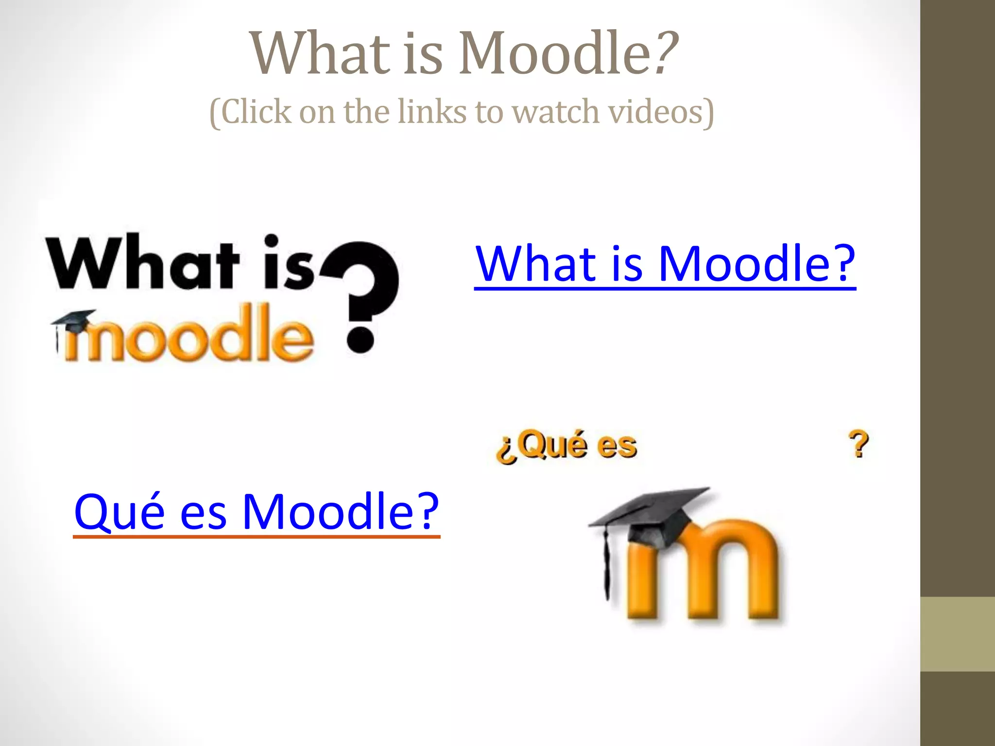 What is Moodle?
(Click on the links to watch videos)
What is Moodle?
Qué es Moodle?
 