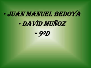 •Juan Manuel bedoya
•David muñoz
•9ºd
 